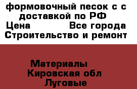 формовочный песок с с доставкой по РФ › Цена ­ 1 190 - Все города Строительство и ремонт » Материалы   . Кировская обл.,Луговые д.